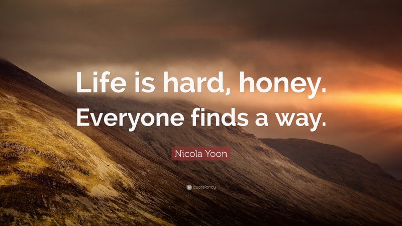 Nicola Yoon Quote: “Life is hard, honey. Everyone finds a way.”