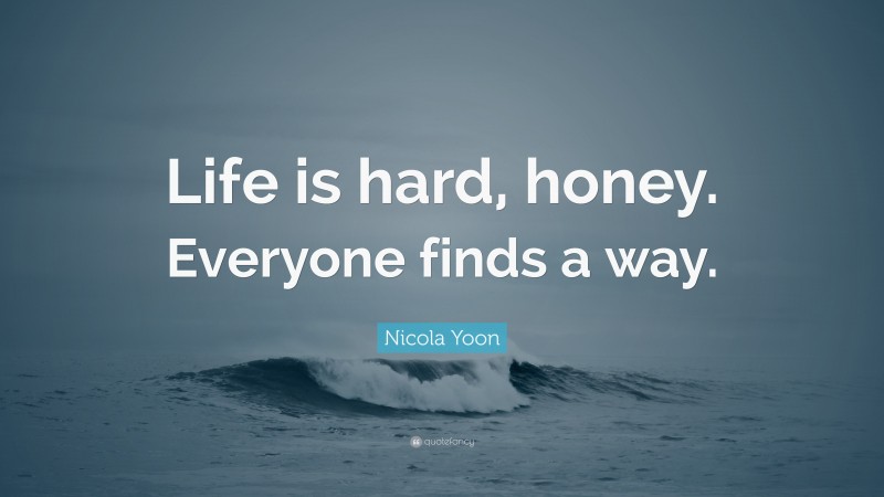 Nicola Yoon Quote: “Life is hard, honey. Everyone finds a way.”