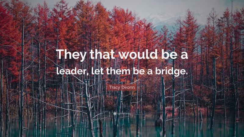 Tracy Deonn Quote: “They that would be a leader, let them be a bridge.”