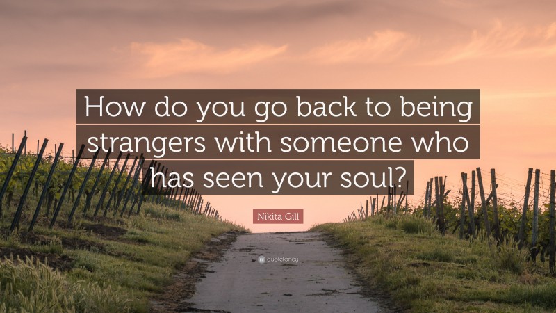 Nikita Gill Quote: “How do you go back to being strangers with someone who has seen your soul?”
