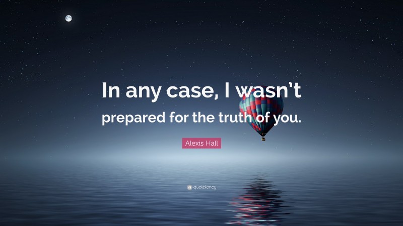 Alexis Hall Quote: “In any case, I wasn’t prepared for the truth of you.”