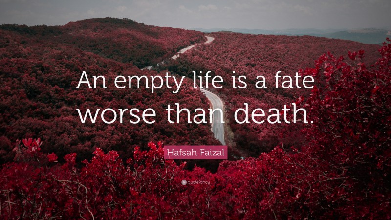 Hafsah Faizal Quote: “An empty life is a fate worse than death.”