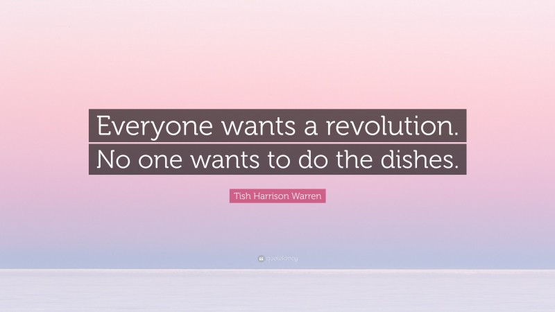 Tish Harrison Warren Quote: “Everyone wants a revolution. No one wants to do the dishes.”