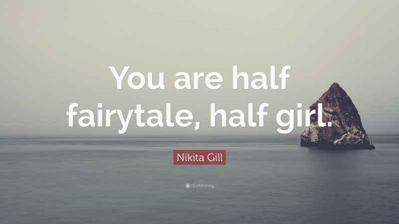 Nikita Gill Quote: “You are half fairytale, half girl.”