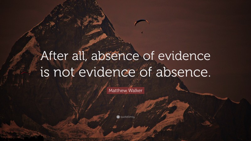 Matthew Walker Quote: “After all, absence of evidence is not evidence of absence.”
