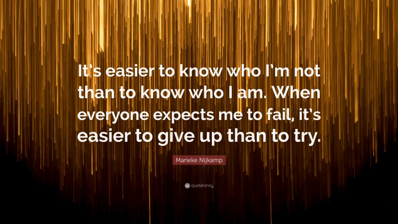 Marieke Nijkamp Quote: “It’s easier to know who I’m not than to know who I am. When everyone expects me to fail, it’s easier to give up than to try.”