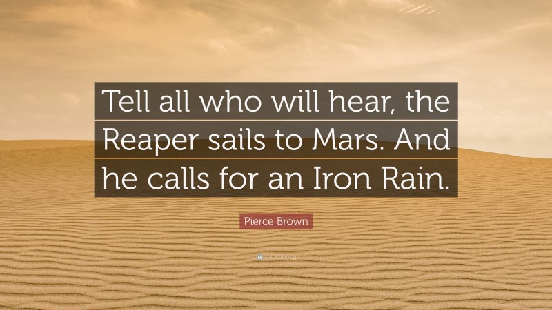 Pierce Brown Quote: “Tell all who will hear, the Reaper sails to Mars. And he calls for an Iron Rain.”