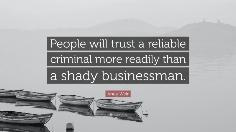 Andy Weir Quote: “People will trust a reliable criminal more readily than a shady businessman.”