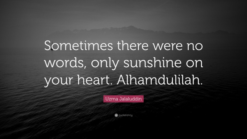 Uzma Jalaluddin Quote: “Sometimes there were no words, only sunshine on your heart. Alhamdulilah.”