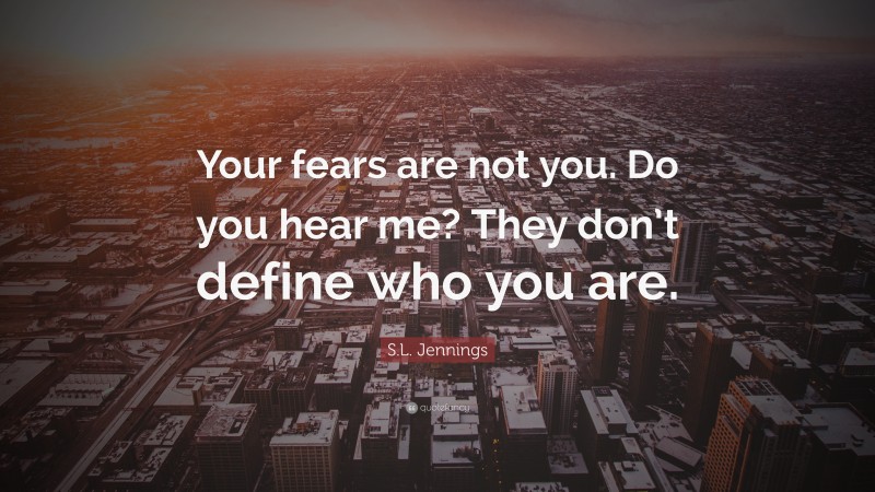 S.L. Jennings Quote: “Your fears are not you. Do you hear me? They don’t define who you are.”