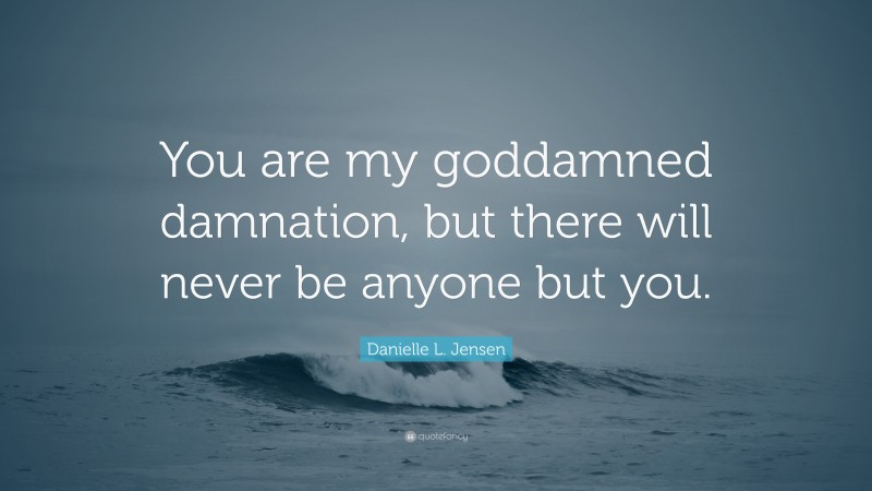 Danielle L. Jensen Quote: “You are my goddamned damnation, but there will never be anyone but you.”