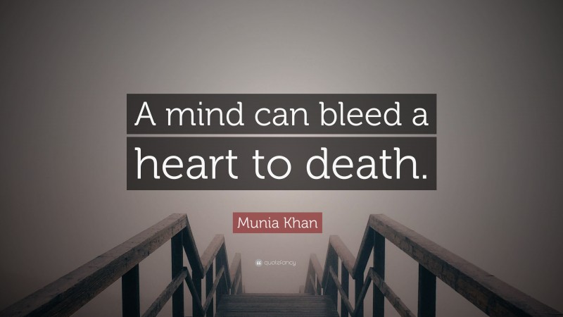 Munia Khan Quote: “A mind can bleed a heart to death.”