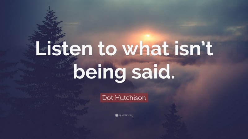 Dot Hutchison Quote: “Listen to what isn’t being said.”