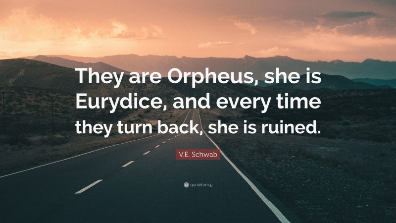 V.E. Schwab Quote: “They are Orpheus, she is Eurydice, and every time they turn back, she is ruined.”