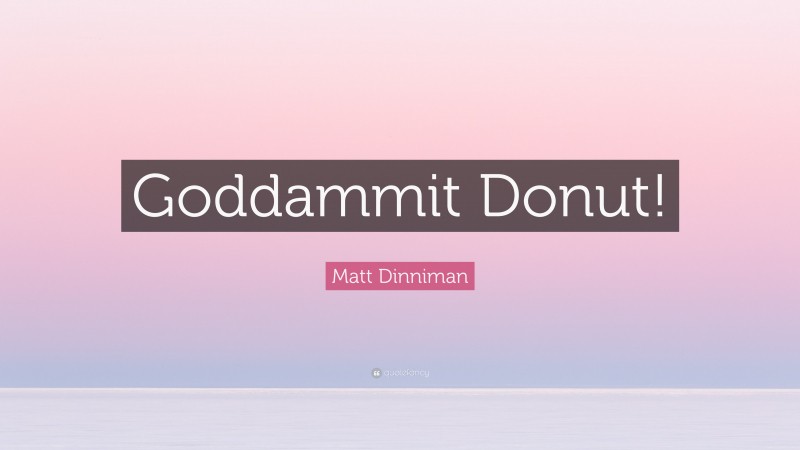 Matt Dinniman Quote: “Goddammit Donut!”