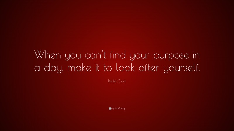 Dodie Clark Quote: “When you can’t find your purpose in a day, make it to look after yourself.”