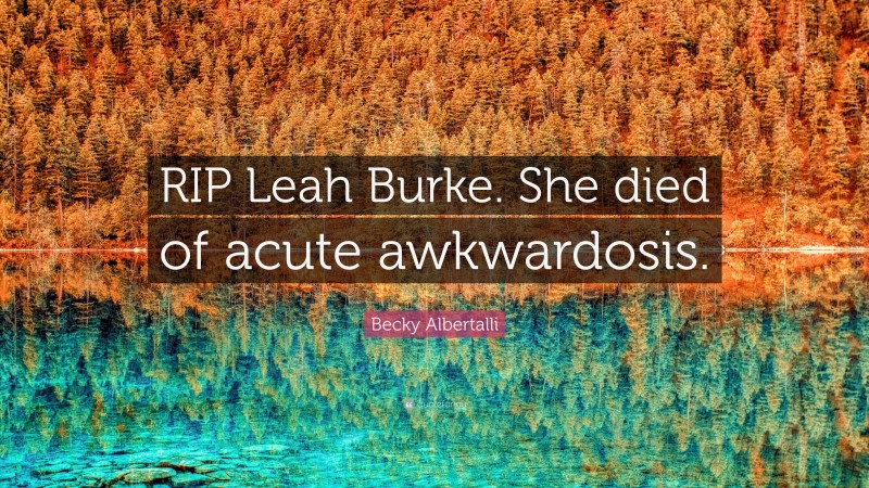 Becky Albertalli Quote: “RIP Leah Burke. She died of acute awkwardosis.”