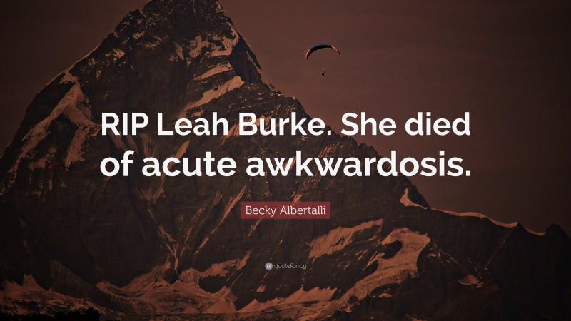 Becky Albertalli Quote: “RIP Leah Burke. She died of acute awkwardosis.”