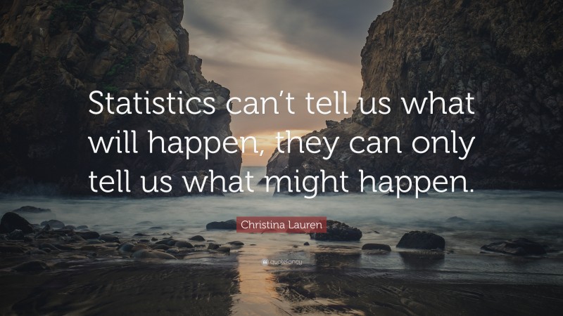 Christina Lauren Quote: “Statistics can’t tell us what will happen, they can only tell us what might happen.”