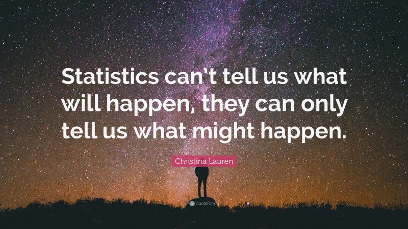 Christina Lauren Quote: “Statistics can’t tell us what will happen, they can only tell us what might happen.”