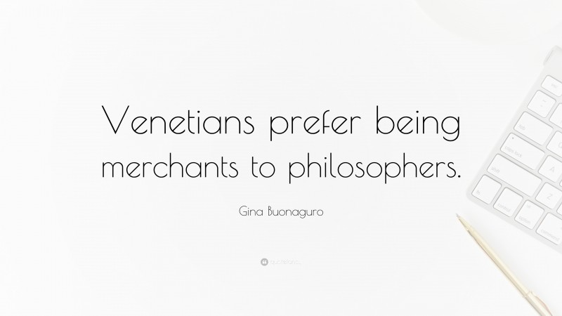 Gina Buonaguro Quote: “Venetians prefer being merchants to philosophers.”
