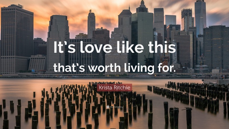Krista Ritchie Quote: “It’s love like this that’s worth living for.”