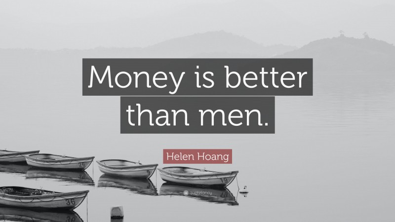 Helen Hoang Quote: “Money is better than men.”