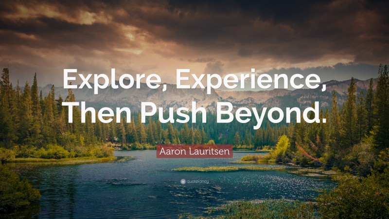 Aaron Lauritsen Quote: “Explore, Experience, Then Push Beyond.”