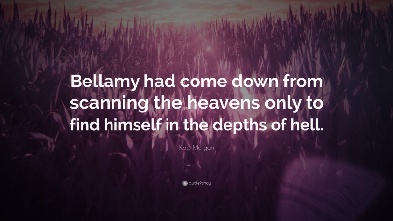 Kass Morgan Quote: “Bellamy had come down from scanning the heavens only to find himself in the depths of hell.”
