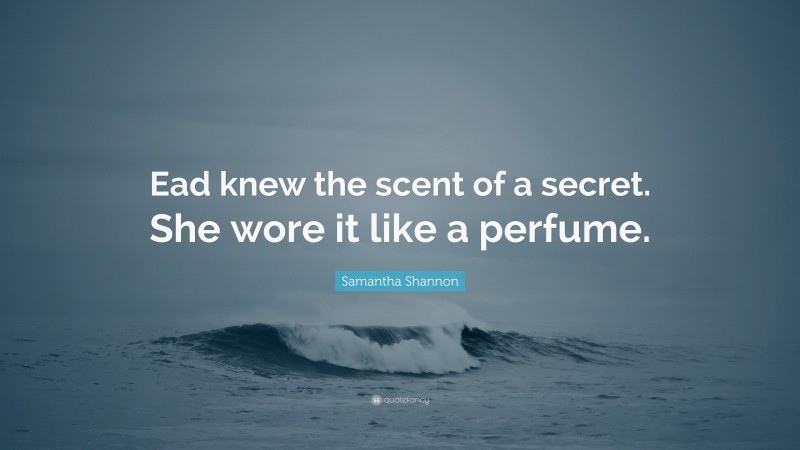 Samantha Shannon Quote: “Ead knew the scent of a secret. She wore it like a perfume.”