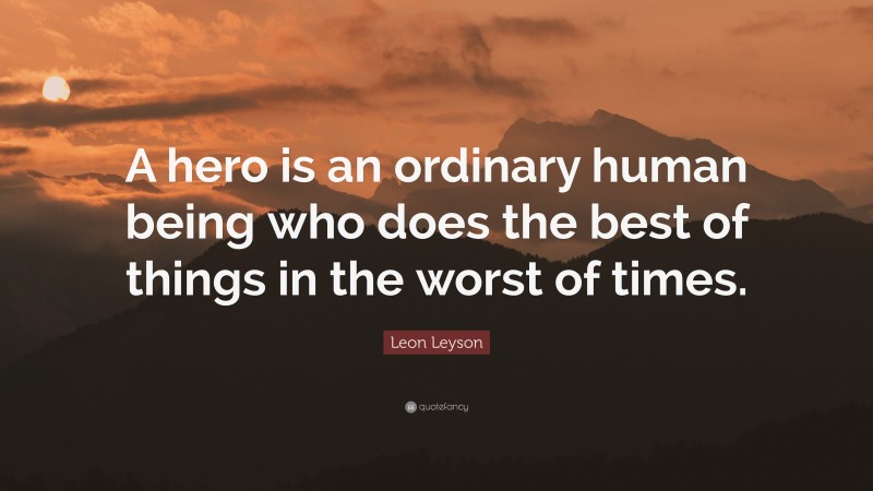 Leon Leyson Quote: “A hero is an ordinary human being who does the best of things in the worst of times.”