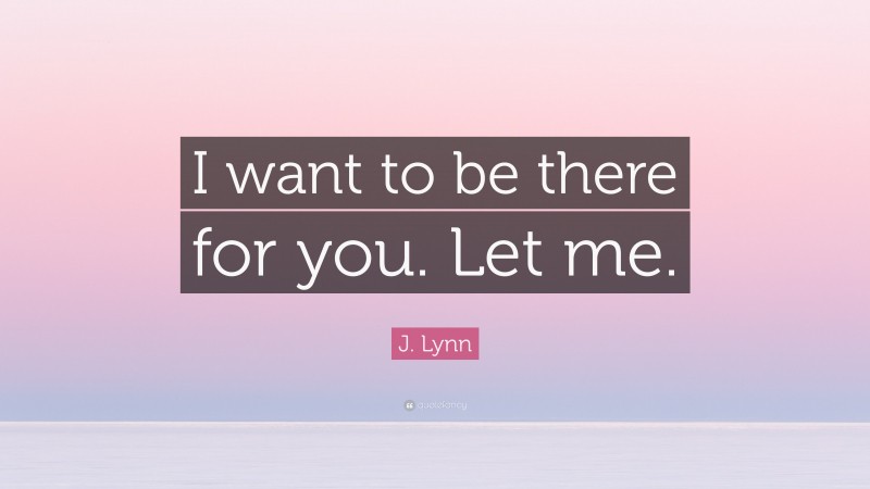 J. Lynn Quote: “I want to be there for you. Let me.”