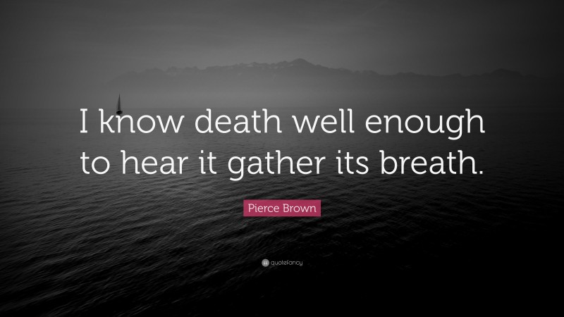 Pierce Brown Quote: “I know death well enough to hear it gather its breath.”