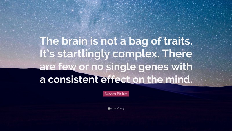 Steven Pinker Quote: “The brain is not a bag of traits. It’s startlingly complex. There are few or no single genes with a consistent effect on the mind.”