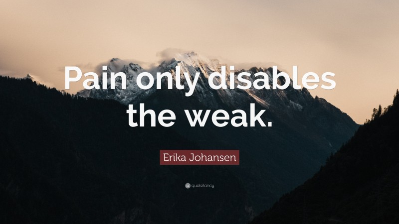 Erika Johansen Quote: “Pain only disables the weak.”