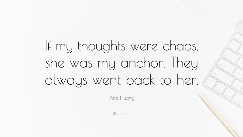 Ana Huang Quote: “If my thoughts were chaos, she was my anchor. They always went back to her.”