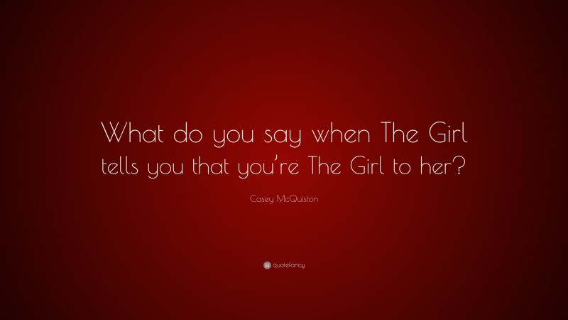 Casey McQuiston Quote: “What do you say when The Girl tells you that you’re The Girl to her?”