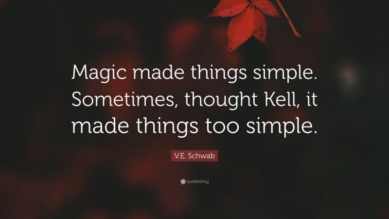 V.E. Schwab Quote: “Magic made things simple. Sometimes, thought Kell, it made things too simple.”
