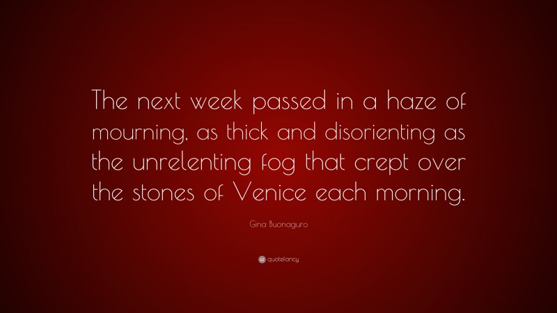 Gina Buonaguro Quote: “The next week passed in a haze of mourning, as thick and disorienting as the unrelenting fog that crept over the stones of Venice each morning.”