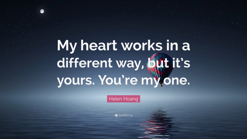 Helen Hoang Quote: “My heart works in a different way, but it’s yours. You’re my one.”