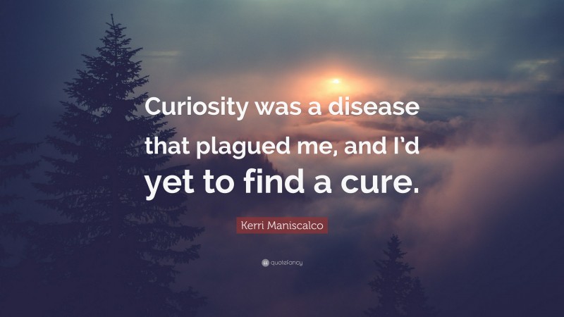 Kerri Maniscalco Quote: “Curiosity was a disease that plagued me, and I’d yet to find a cure.”