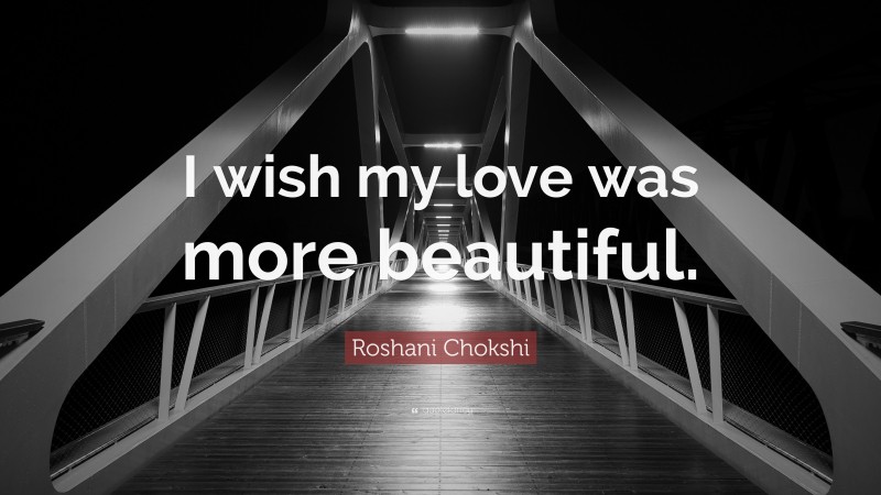 Roshani Chokshi Quote: “I wish my love was more beautiful.”