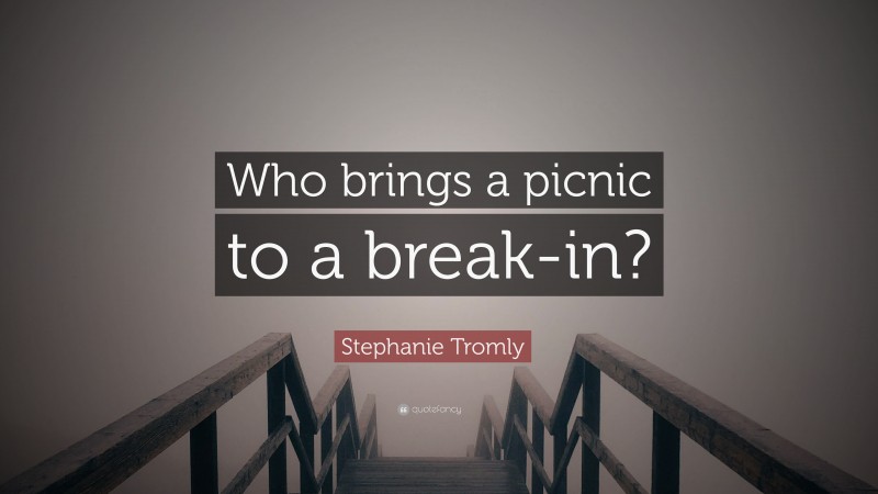 Stephanie Tromly Quote: “Who brings a picnic to a break-in?”