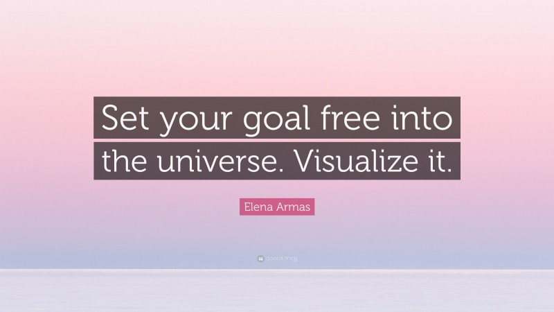 Elena Armas Quote: “Set your goal free into the universe. Visualize it.”