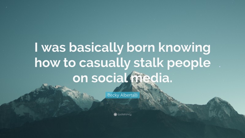 Becky Albertalli Quote: “I was basically born knowing how to casually stalk people on social media.”