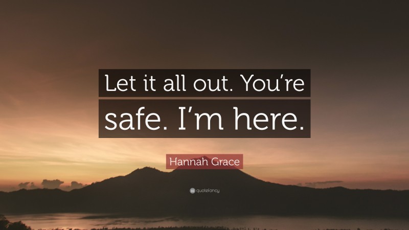 Hannah Grace Quote: “Let it all out. You’re safe. I’m here.”