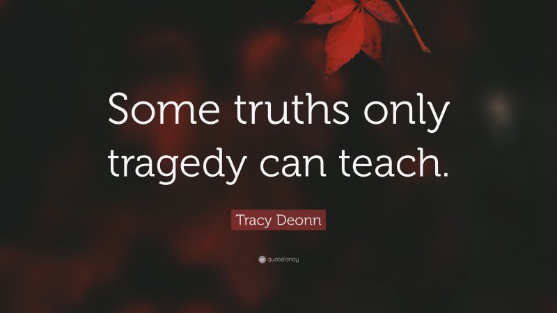 Tracy Deonn Quote: “Some truths only tragedy can teach.”