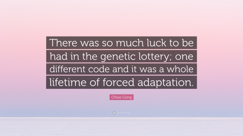 Chloe Gong Quote: “There was so much luck to be had in the genetic lottery; one different code and it was a whole lifetime of forced adaptation.”