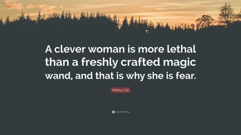 Nikita Gill Quote: “A clever woman is more lethal than a freshly crafted magic wand, and that is why she is fear.”
