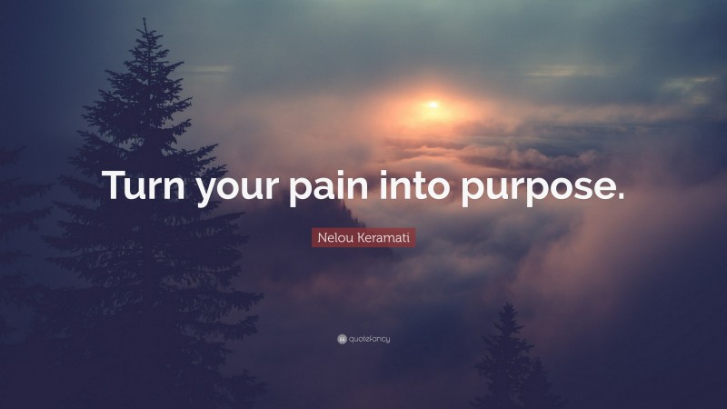 Nelou Keramati Quote: “Turn your pain into purpose.”